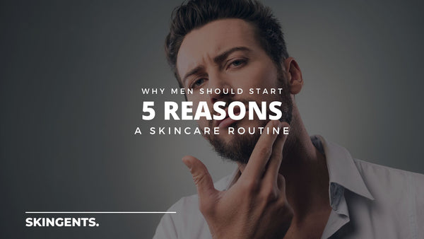 5 Reasons Why Men Should Start a Skincare Routine